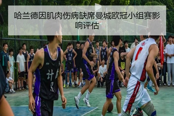 哈兰德因肌肉伤病缺席曼城欧冠小组赛影响评估